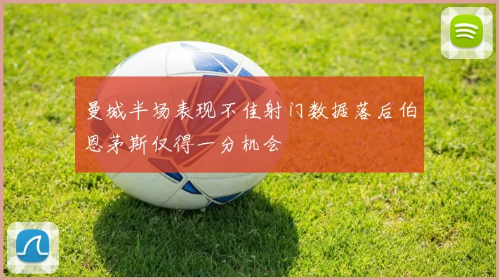 曼城半场表现不佳射门数据落后伯恩茅斯仅得一分机会