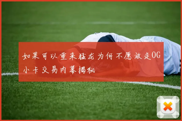 如果可以重来猛龙为何不愿放走OG小卡交易内幕揭秘