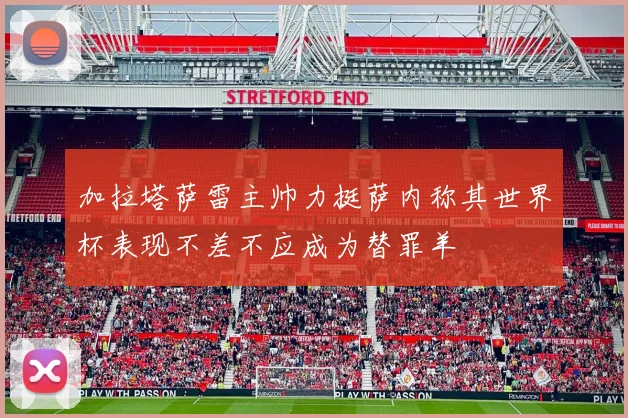 加拉塔萨雷主帅力挺萨内称其世界杯表现不差不应成为替罪羊