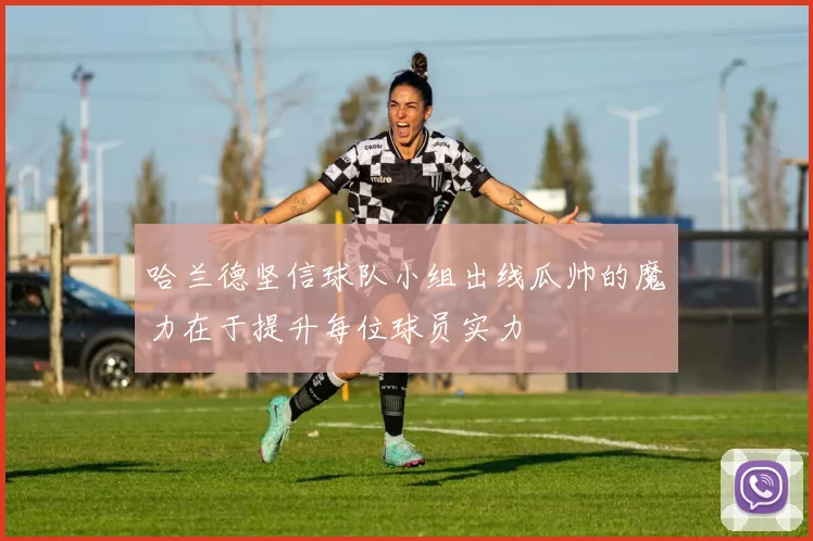 哈兰德坚信球队小组出线瓜帅的魔力在于提升每位球员实力