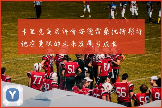 卡里克高度评价安德雷桑托斯期待他在曼联的未来发展与成长