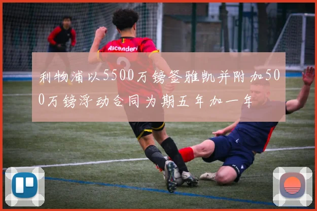 利物浦以5500万镑签雅凯并附加500万镑浮动合同为期五年加一年