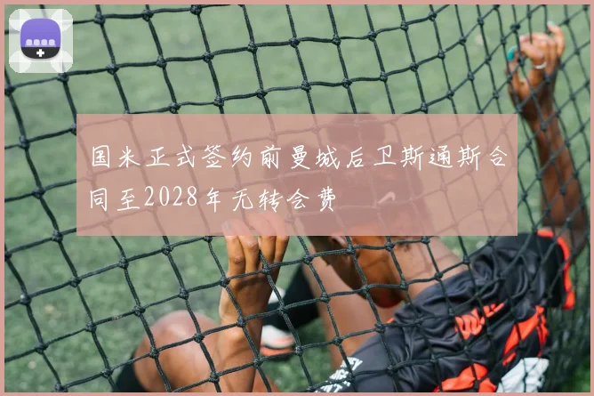 国米正式签约前曼城后卫斯通斯合同至2028年无转会费