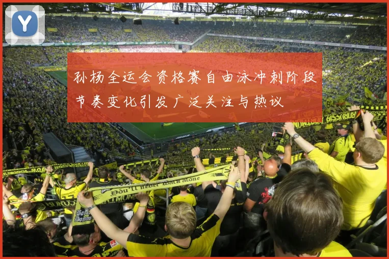 孙杨全运会资格赛自由泳冲刺阶段节奏变化引发广泛关注与热议